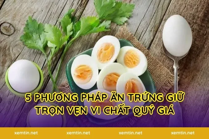 5 phương pháp ăn trứng giữ trọn vẹn vi chất quý giá