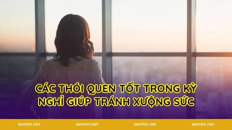 Các thói quen tốt trong kỳ nghỉ giúp tránh xuống sức