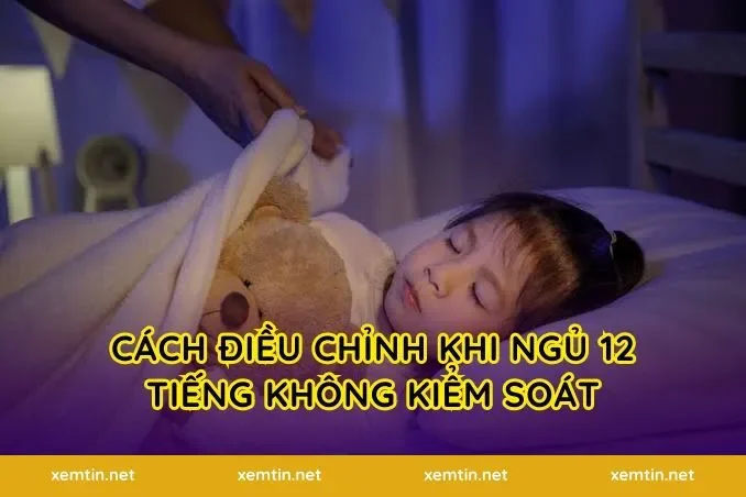 Cách điều chỉnh khi ngủ 12 tiếng không kiểm soát