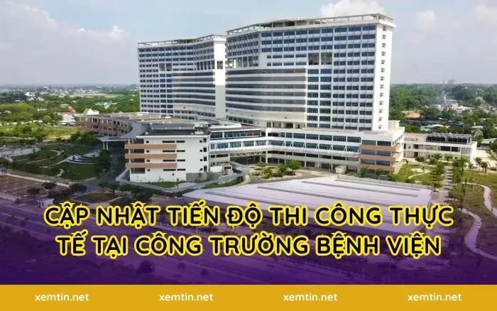 Cập nhật tiến độ thi công thực tế tại công trường bệnh viện