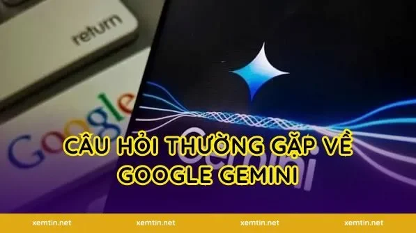 Câu hỏi thường gặp về Google Gemini