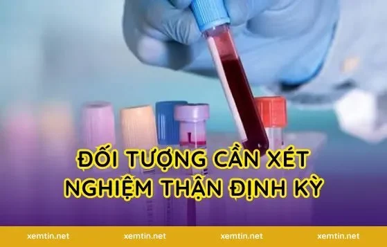 Đối tượng cần xét nghiệm thận định kỳ