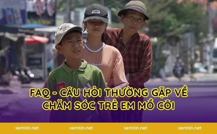 FAQ - Câu hỏi thường gặp về chăm sóc trẻ em mồ côi