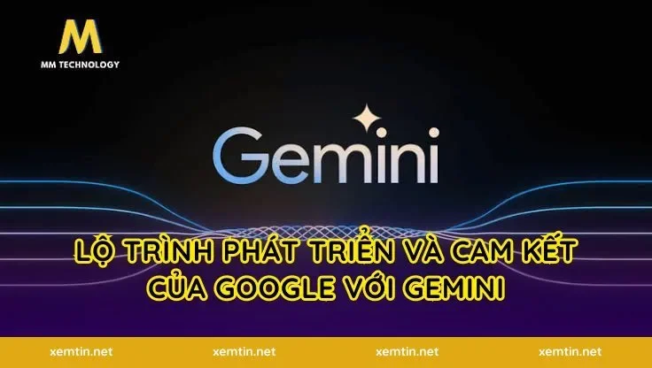 Lộ trình phát triển và cam kết của Google với Gemini
