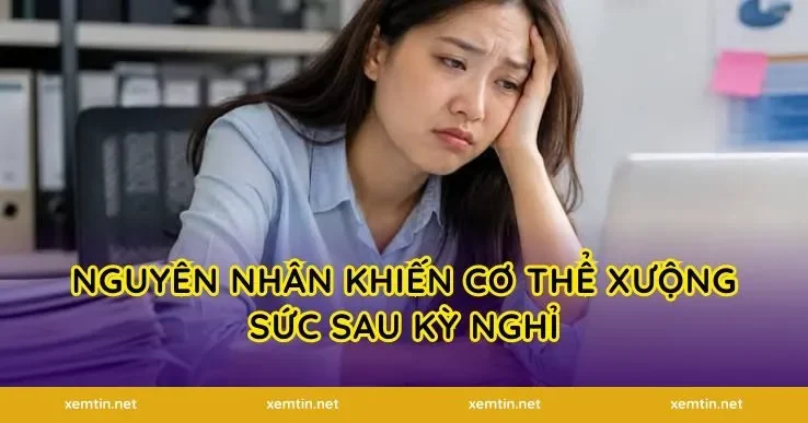 Nguyên nhân khiến cơ thể xuống sức sau kỳ nghỉ