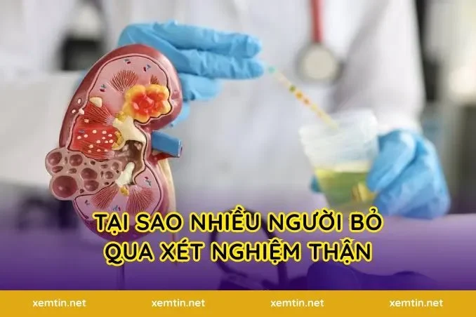 Tại sao nhiều người bỏ qua xét nghiệm thận