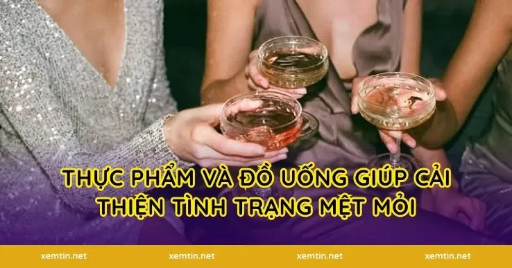 Thực phẩm và đồ uống giúp cải thiện tình trạng mệt mỏi